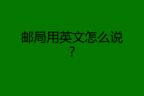 邮局用英文怎么说?