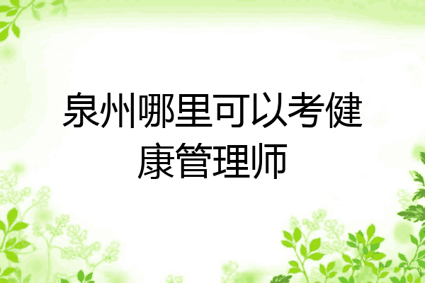 泉州哪里可以考健康管理师
