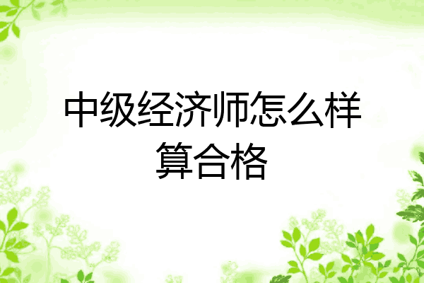 中级经济师怎么样算合格