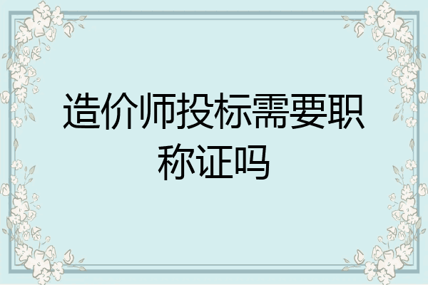 造价师投标需要职称证吗
