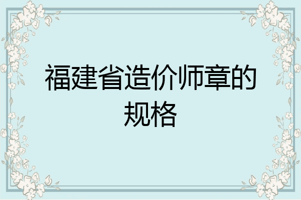 福建省造价师章的规格