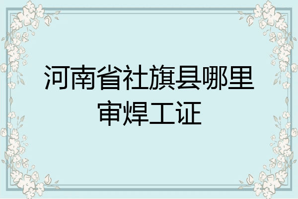 河南省社旗县哪里审焊工证