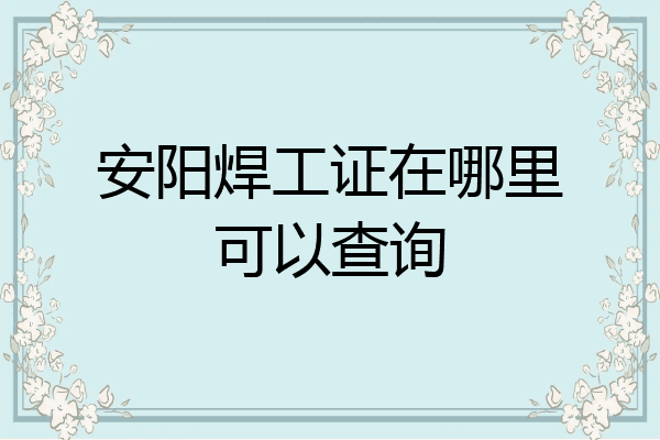 安阳焊工证在哪里可以查询