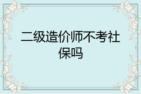二级造价师不考社保吗