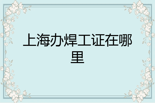 上海办焊工证在哪里