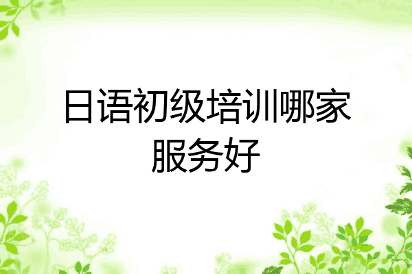 日语初级培训哪家服务好