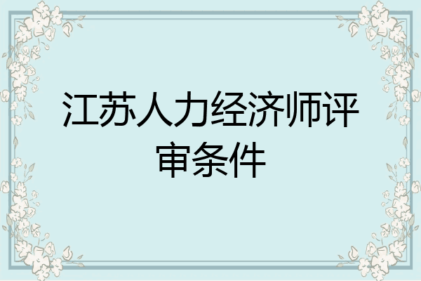 江苏人力经济师评审条件