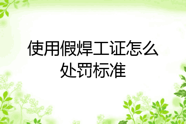 使用假焊工证怎么处罚标准