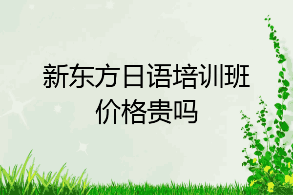 新东方日语培训班价格贵吗