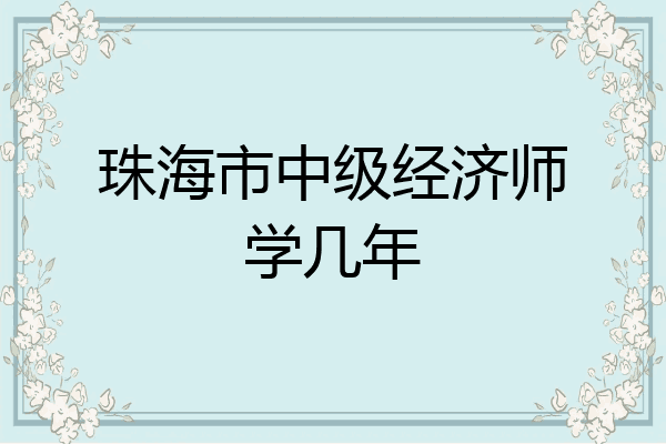 珠海市中级经济师学几年