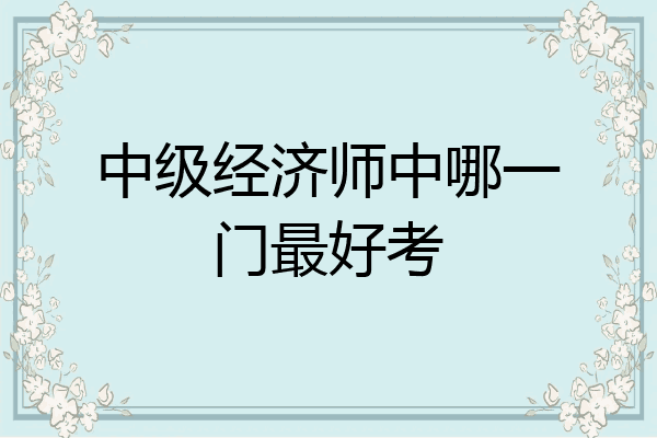 中级经济师中哪一门最好考
