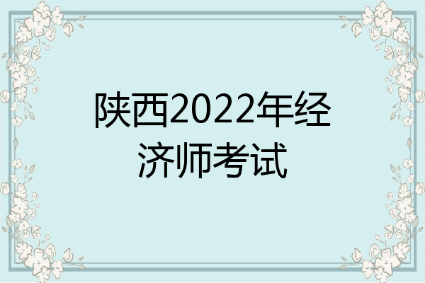 陕西2022年经济师考试