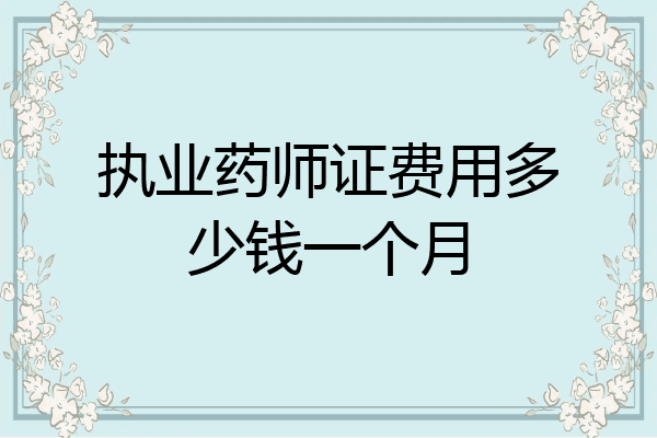执业药师证费用多少钱一个月