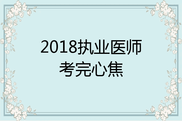 2018执业医师考完心焦