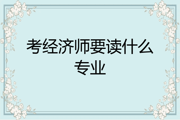 考经济师要读什么专业