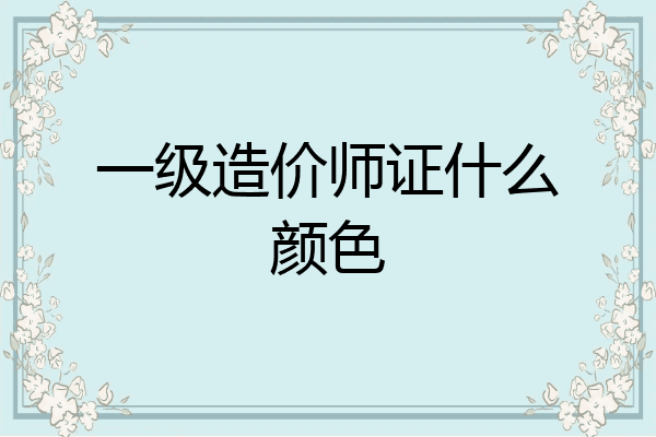 一级造价师证什么颜色