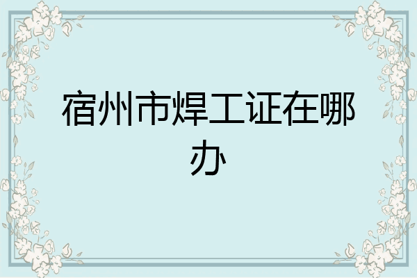 宿州市焊工证在哪办