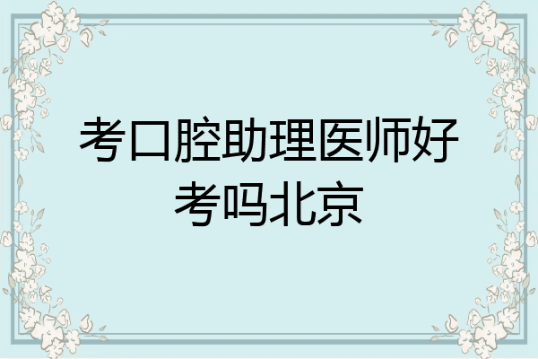 考口腔助理医师好考吗北京