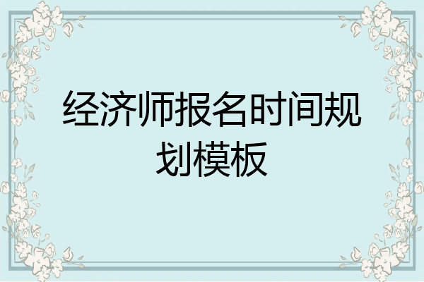 经济师报名时间规划模板