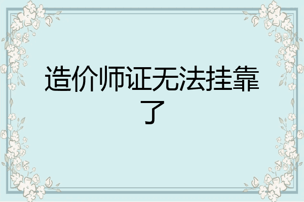 造价师证无法挂靠了
