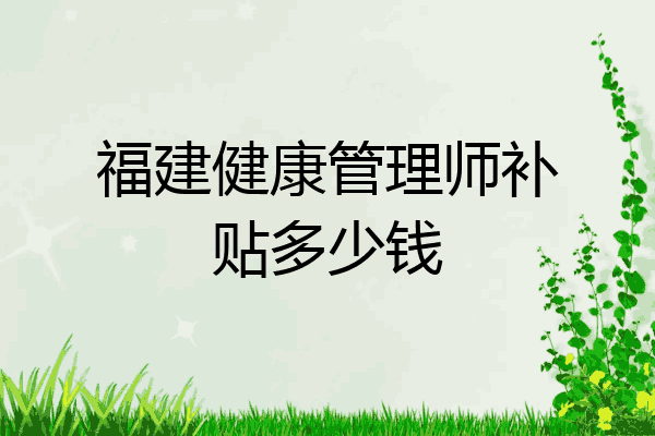 福建健康管理师补贴多少钱
