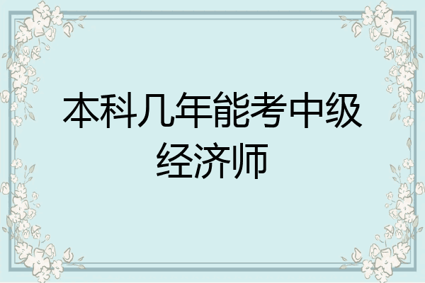 本科几年能考中级经济师