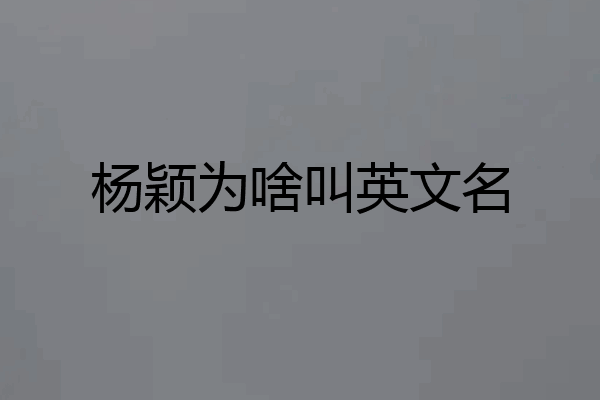 杨颖为啥叫英文名
