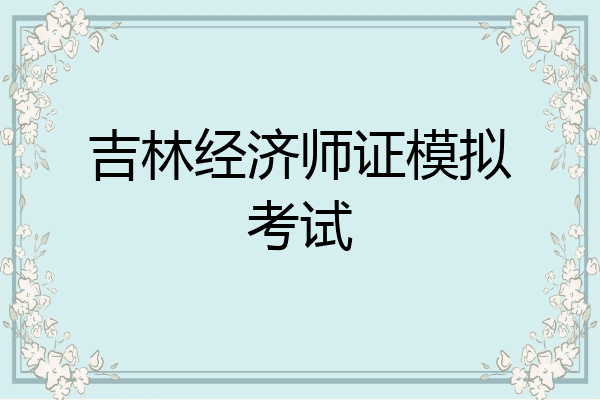 吉林经济师证模拟考试