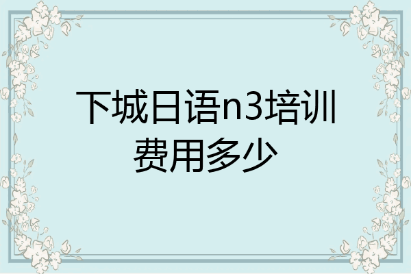 下城日语n3培训费用多少