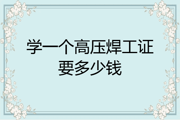 学一个高压焊工证要多少钱