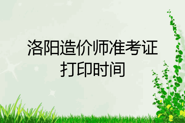 洛阳造价师准考证打印时间