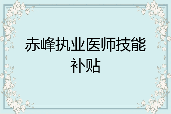 赤峰执业医师技能补贴