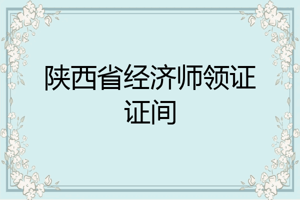 陕西省经济师领证证间
