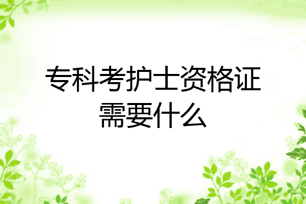 专科考护士资格证需要什么