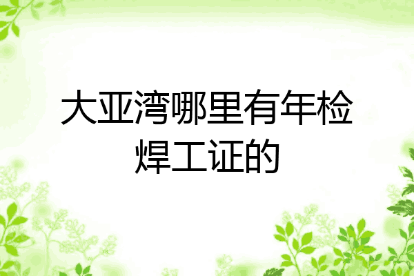 大亚湾哪里有年检焊工证的