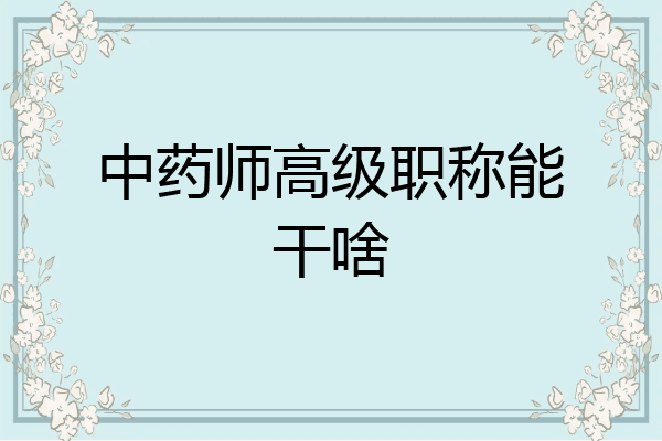 中药师高级职称能干啥