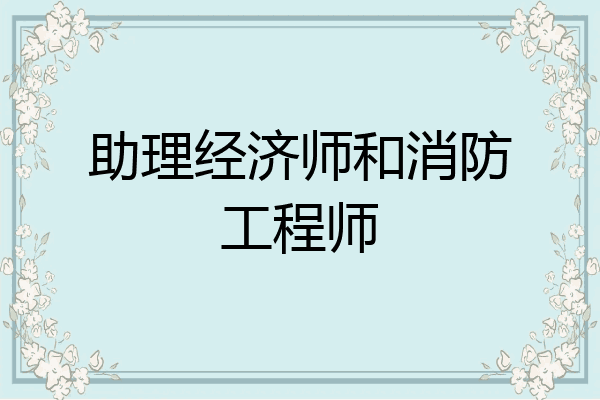 助理经济师和消防工程师