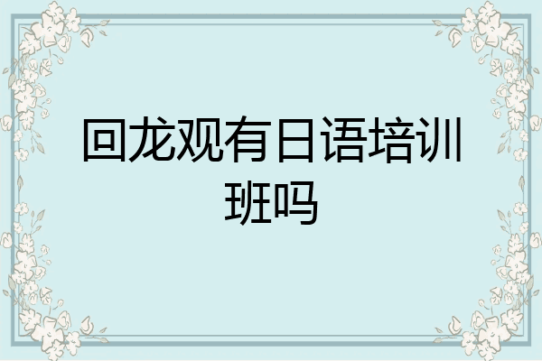 回龙观有日语培训班吗