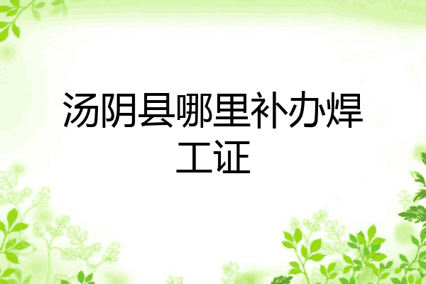 汤阴县哪里补办焊工证