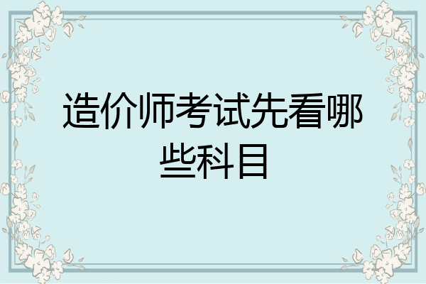 造价师考试先看哪些科目