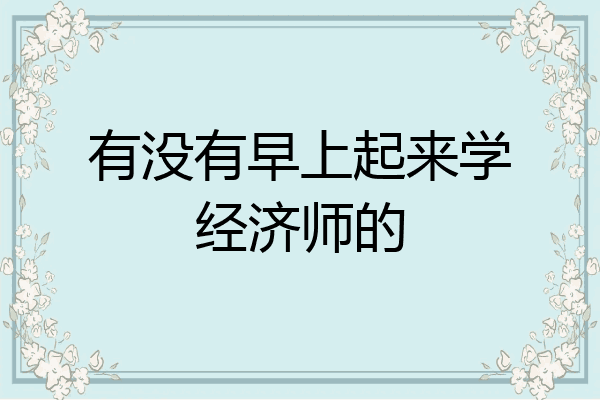 有没有早上起来学经济师的