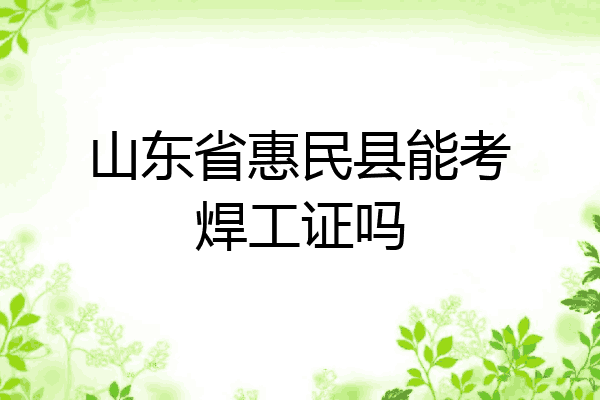 山东省惠民县能考焊工证吗