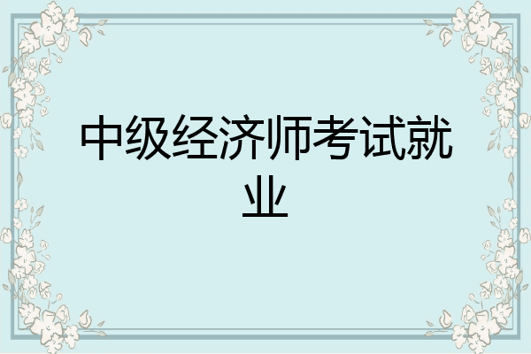 中级经济师考试就业