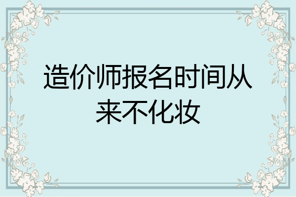造价师报名时间从来不化妆