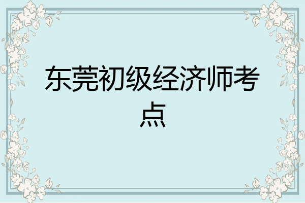 东莞初级经济师考点