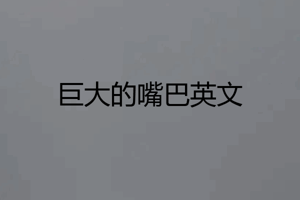 巨大的嘴巴英文