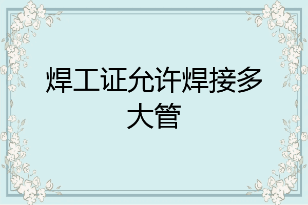 焊工证允许焊接多大管