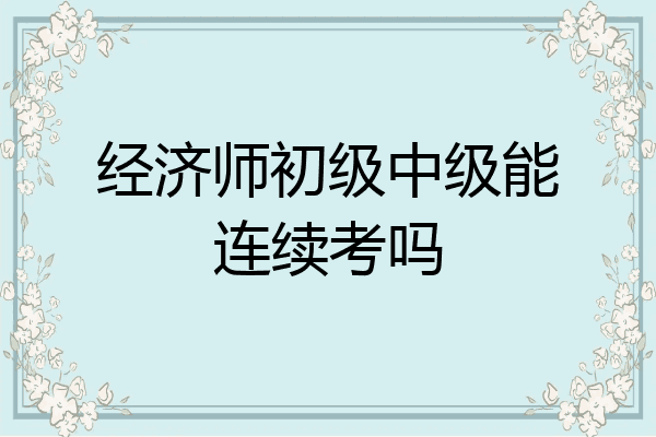 经济师初级中级能连续考吗