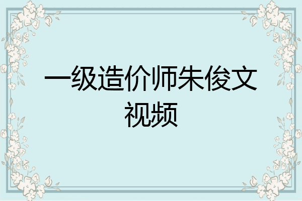 一级造价师朱俊文视频
