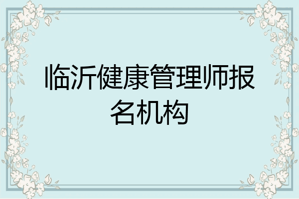 临沂健康管理师报名机构